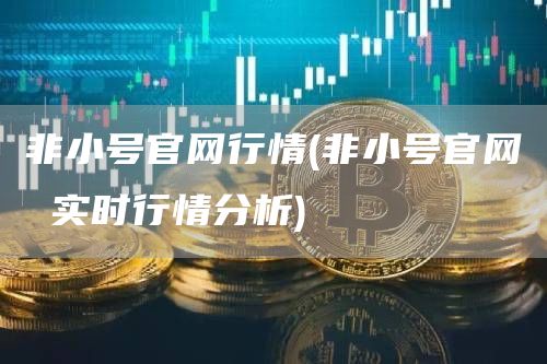 非小号官网行情 - 非小号官网 实时行情分析